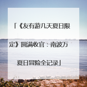 《友有游几天夏日限定》圆满收官：南波万夏日冒险全记录