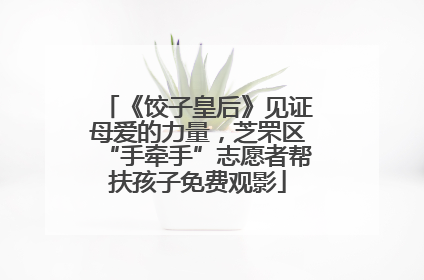《饺子皇后》见证母爱的力量，芝罘区“手牵手”志愿者帮扶孩子免费观影