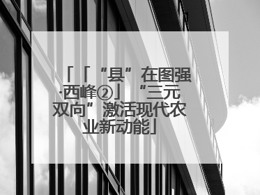 「“县”在图强·西峰②」“三元双向”激活现代农业新动能