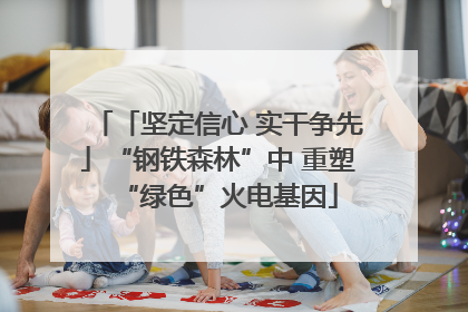 「坚定信心 实干争先」“钢铁森林”中 重塑“绿色”火电基因