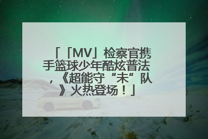 「MV」检察官携手篮球少年酷炫普法，《超能守“未”队》火热登场！