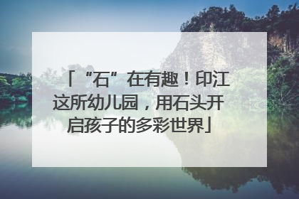 “石”在有趣！印江这所幼儿园，用石头开启孩子的多彩世界