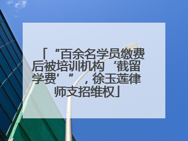 “百余名学员缴费后被培训机构‘截留学费’”，徐玉莲律师支招维权