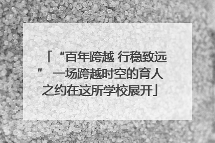 “百年跨越 行稳致远” 一场跨越时空的育人之约在这所学校展开