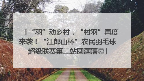 “羽”动乡村，“村羽”再度来袭！“江郎山杯”农民羽毛球超级联赛第二站圆满落幕