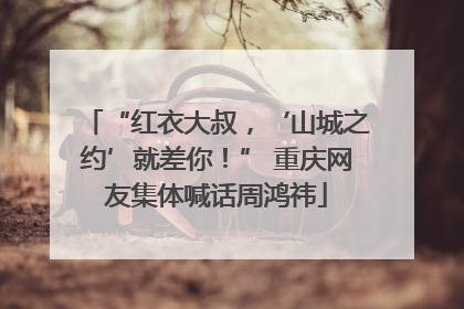 “红衣大叔，‘山城之约’就差你！” 重庆网友集体喊话周鸿祎