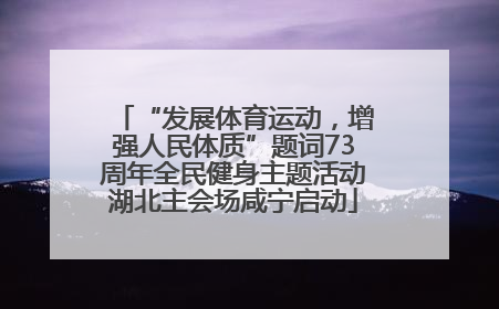 “发展体育运动，增强人民体质”题词73周年全民健身主题活动湖北主会场咸宁启动