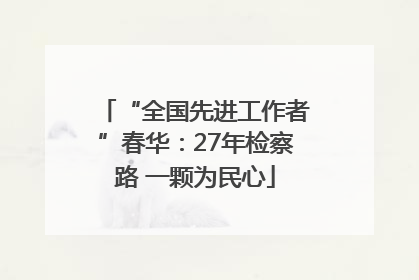 “全国先进工作者”春华：27年检察路 一颗为民心