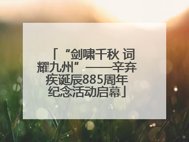“剑啸千秋 词耀九州”——辛弃疾诞辰885周年纪念活动启幕