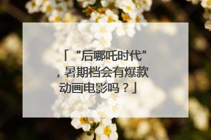 “后哪吒时代”，暑期档会有爆款动画电影吗？