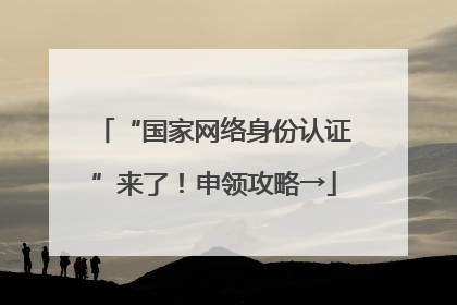 “国家网络身份认证”来了！申领攻略→