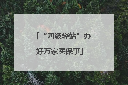 “四级驿站”办好万家医保事