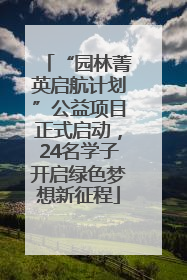 “园林菁英启航计划”公益项目正式启动，24名学子开启绿色梦想新征程
