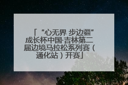 “心无界 步边疆”成长杯中国·吉林第二届边境马拉松系列赛（通化站）开赛