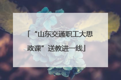 “山东交通职工大思政课”送教进一线