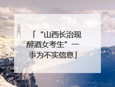 “山西长治现醉酒女考生”一事为不实信息