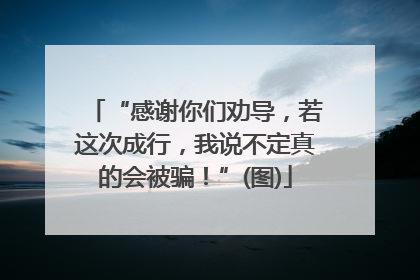 “感谢你们劝导，若这次成行，我说不定真的会被骗！”(图)