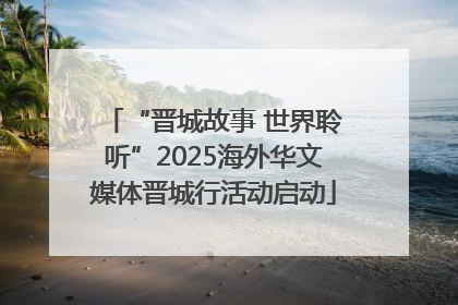 “晋城故事 世界聆听”2025海外华文媒体晋城行活动启动
