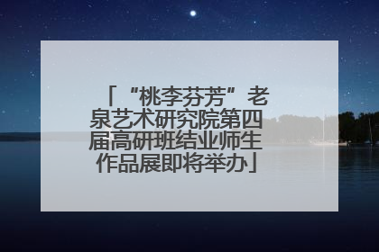 “桃李芬芳”老泉艺术研究院第四届高研班结业师生作品展即将举办