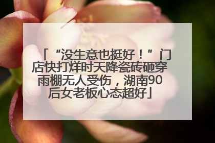 “没生意也挺好！”门店快打烊时天降瓷砖砸穿雨棚无人受伤，湖南90后女老板心态超好