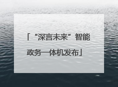 “深言未来”智能政务一体机发布