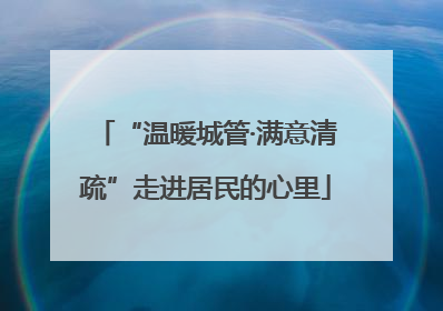“温暖城管·满意清疏”走进居民的心里