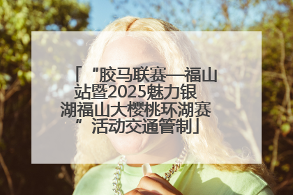 “胶马联赛—福山站暨2025魅力银湖福山大樱桃环湖赛”活动交通管制