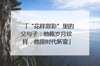 “花样剪彩”里的父与子：他裁岁月纹样，他接时代新章