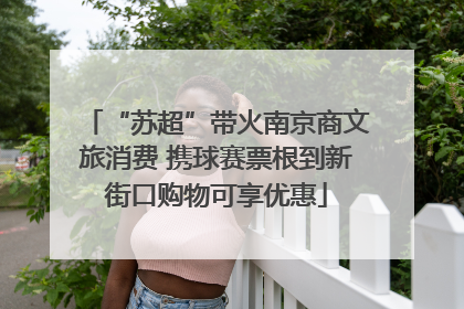 “苏超”带火南京商文旅消费 携球赛票根到新街口购物可享优惠