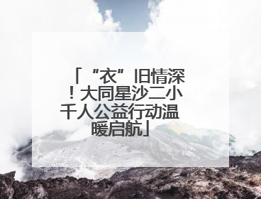 “衣”旧情深！大同星沙二小千人公益行动温暖启航