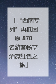 “西南专列”再抵固原 870名游客畅享清凉红色之旅