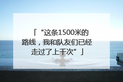 “这条1500米的路线，我和队友们已经走过了上千次”