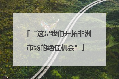 “这是我们开拓非洲市场的绝佳机会”