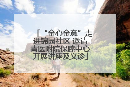“金心金意”走进锦园社区 邀请青医附院保膝中心开展讲座及义诊