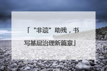 “非遗”助残，书写基层治理新篇章