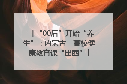 “00后”开始“养生”：内蒙古一高校健康教育课“出圈”