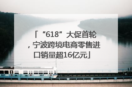 “618”大促首轮，宁波跨境电商零售进口销量超16亿元
