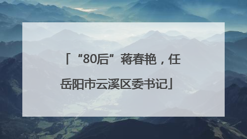 “80后”蒋春艳，任岳阳市云溪区委书记
