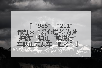 “985”“211”都赶来“爱心送考·为梦护航” 镇江“镇悦行”车队正式发车“赶考”