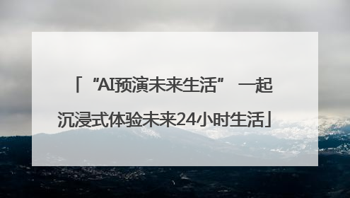 “AI预演未来生活” 一起沉浸式体验未来24小时生活