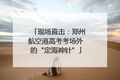 现场直击：郑州航空港高考考场外的“定海神针”