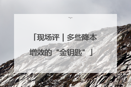 现场评｜多些降本增效的“金钥匙”