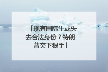 现有国际生或失去合法身份？特朗普突下狠手