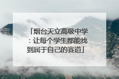 烟台天立高级中学：让每个学生都能找到属于自己的赛道