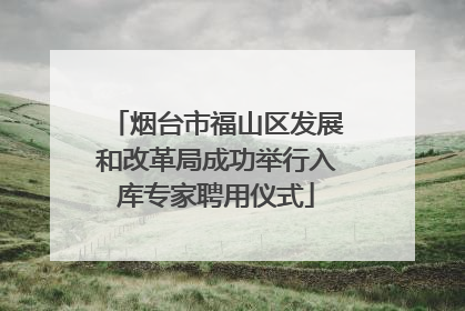 烟台市福山区发展和改革局成功举行入库专家聘用仪式