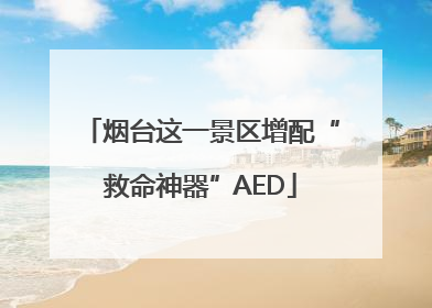 烟台这一景区增配“救命神器”AED