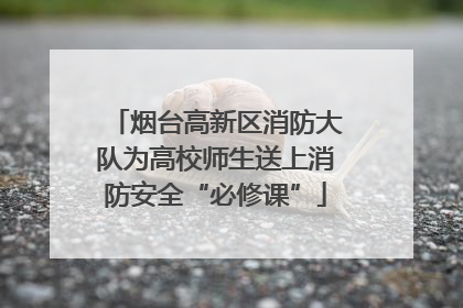 烟台高新区消防大队为高校师生送上消防安全“必修课”