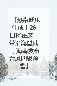 热带低压生成！26日将在这一带沿海登陆，海南发布台风四级预警