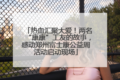 热血汇聚大爱！两名“康康”工友的故事，感动郑州富士康公益周活动启动现场