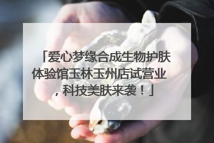 爱心梦缘合成生物护肤体验馆玉林玉州店试营业，科技美肤来袭！